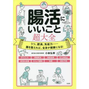 腸活にいいこと超大全 うつ、肥満、免疫力……腸を整えれば、全身が健康になる!/小林弘幸