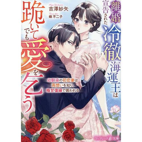 離婚宣告された冷徹海運王は跪いてでも愛を乞う 幼馴染の初恋妻は両想いを知り、極甘復縁で囲われる/吉澤...
