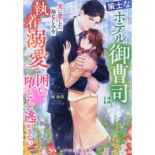 策士なホテル御曹司は、兄に恋した幼なじみを執着溺愛で囲い堕とし逃がさない/橘柚葉