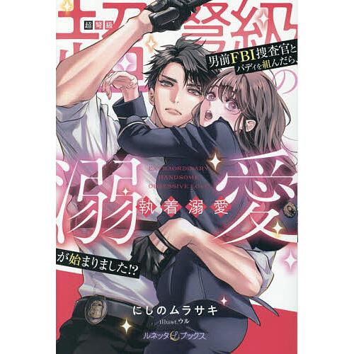 超弩級の男前FBI捜査官とバディを組んだら、執着溺愛が始まりました!?/にしのムラサキ