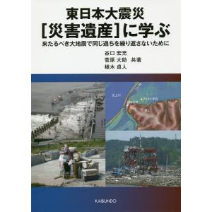 東日本大震災〈災害遺産〉に学ぶ 来たるべき大地震で同じ過ちを繰り返さないために/谷口宏充/菅原大助/植木貞人