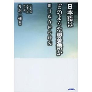 日本語はどのような膠着語か 用言複合体の研究/丹羽一彌/品川大輔｜boox