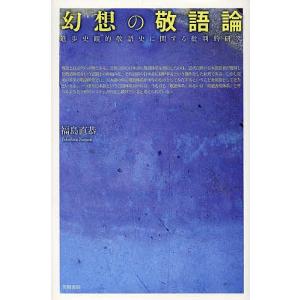 幻想の敬語論 進歩史観的敬語史に関する批判的研究/福島直恭｜boox