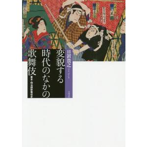 変貌する時代のなかの歌舞伎 幕末・明治期歌舞伎史/日置貴之｜boox