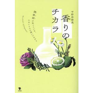 香りのチカラ 調香師が知っている、においと人の深いつながり/平野奈緒美｜boox