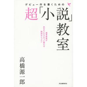 デビュー作を書くための超「小説」教室/高橋源一郎｜boox