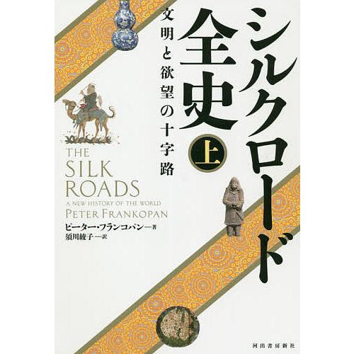 シルクロード全史 文明と欲望の十字路 上/ピーター・フランコパン/須川綾子