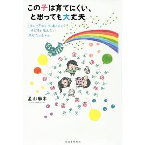 この子は育てにくい、と思っても大丈夫 生まれてきてくれて、ありがとう子どもに伝えたいあなたのために/星山麻木｜boox