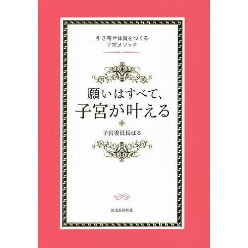 願いはすべて、子宮が叶える 引き寄せ体質をつくる子宮メソッド/子宮委員長はる