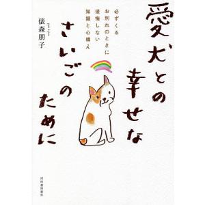 愛犬との幸せなさいごのために 必ずくるお別れのときに後悔しない知識と心構え/俵森朋子