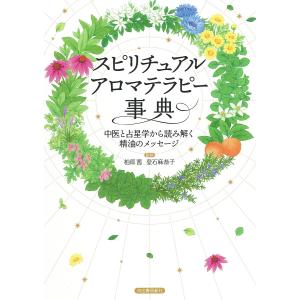 スピリチュアルアロマテラピー事典 中医と占星学から読み解く精油のメッセージ 新装版/柏原茜/登石麻恭子｜boox