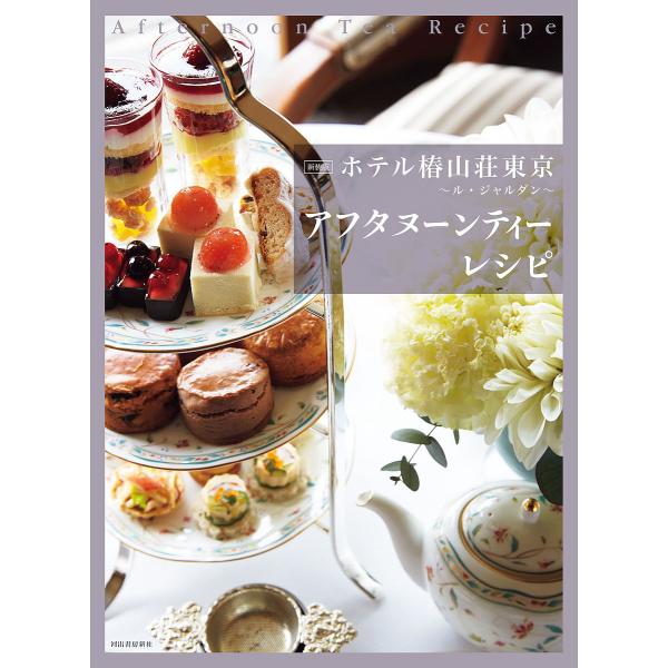 ホテル椿山荘東京〜ル・ジャルダン〜アフタヌーンティーレシピ 新装版/ホテル椿山荘東京/レシピ