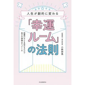 人生が劇的に変わる「幸運ルーム」の法則 部屋のNGを改めるだけで幸せの神様はやってくる/小林祥晃｜boox