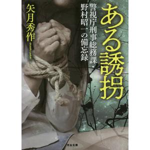 ある誘拐　警視庁刑事総務課・野村昭一の備忘録/矢月秀作