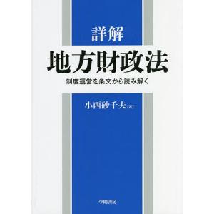 詳解地方財政法 制度運営を条文から読み解く/小西砂千夫｜boox