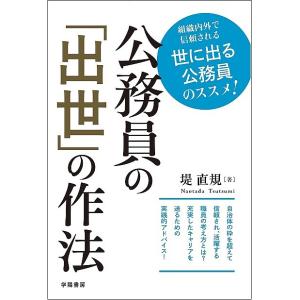公務員の「出世」の作法 組織内外で信頼される世に出る公務員のススメ!/堤直規