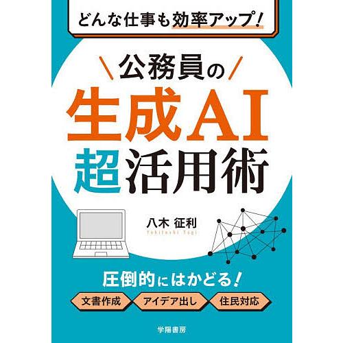 どんな仕事も効率アップ!公務員の生成AI超活用術/八木征利