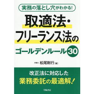 実務の落とし穴がわかる!取適法・フリーランス法のゴールデンルール30/松尾剛行