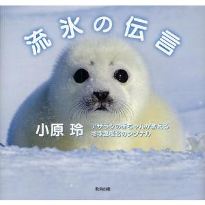 流氷の伝言 アザラシの赤ちゃんが教える地球温暖化のシグナル/小原玲｜boox