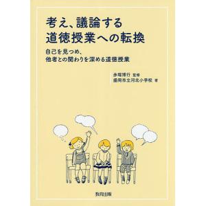 考え、議論する道徳授業への転換 自己を見つめ、他者との関わりを深める道徳授業/赤堀博行/盛岡市立河北小学校｜boox