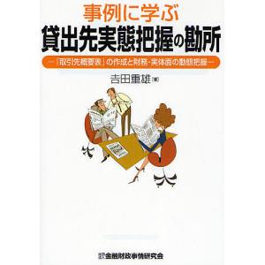 事例に学ぶ貸出先実態把握の勘所 「取引先概要表」の作成と財務・実体面の動態把握/吉田重雄｜boox