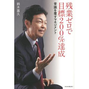 残業ゼロで目標200%達成 常識を覆すマネジメント/鈴木富久｜boox