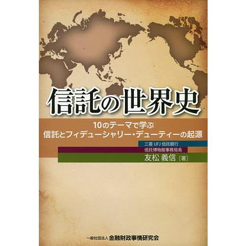 信託の世界史 10のテーマで学ぶ信託とフィデューシャリー・デューティーの起源/友松義信