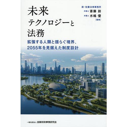 未来テクノロジーと法務 拡張する人類と揺らぐ境界、2055年を見据えた制度設計/斎藤創/水嶋優