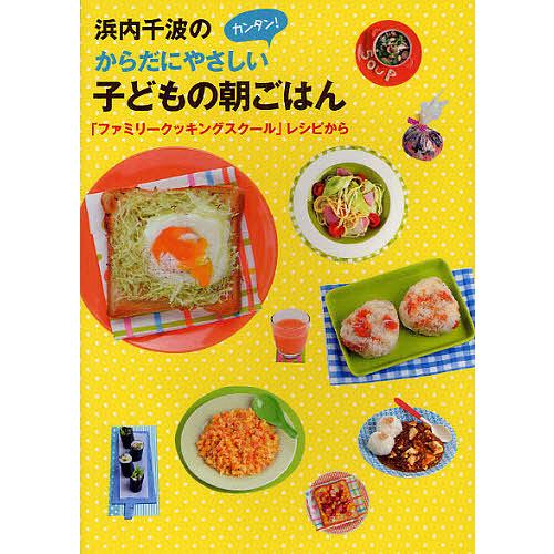 浜内千波のからだにやさしいカンタン!子どもの朝ごはん 「ファミリークッキングスクール」レシピから/浜...