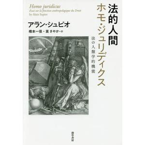 法的人間ホモ・ジュリディクス 法の人類学的機能/アラン・シュピオ/橋本一径/嵩さやか｜boox