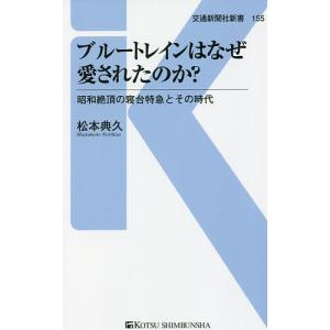 ブルートレインはなぜ愛されたのか？　昭和絶頂の寝台特急とその時代/松本典久