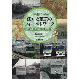 山手線で学ぶ江戸と東京のフィールドワーク 歴史×地形×文化のオモシロ発見/小林祐一