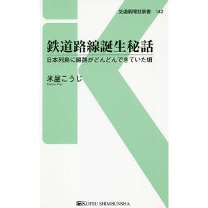 鉄道路線誕生秘話　日本列島に線路がどんどんできていた頃/米屋こうじ