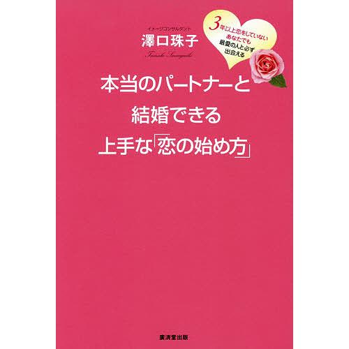 本当のパートナーと結婚できる上手な「恋の始め方」 3年以上恋をしていないあなたでも最愛の人と必ず出会...