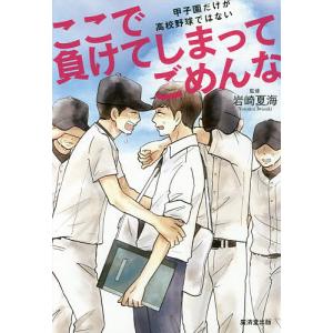 ここで負けてしまってごめんな 甲子園だけが高校野球ではない/岩崎夏海｜boox