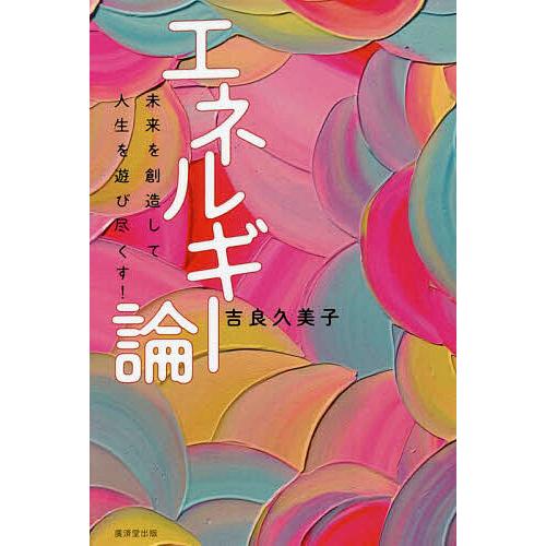 エネルギー論 未来を創造して人生を遊び尽くす!/吉良久美子
