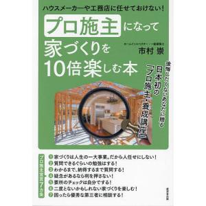 プロ施主になって家づくりを10倍楽しむ本 ハウスメーカーや工務店に任せておけない!/市村崇｜boox