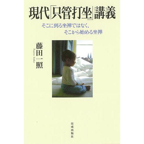 現代「只管打坐」講義 そこに到る坐禅ではなく、そこから始める坐禅/藤田一照