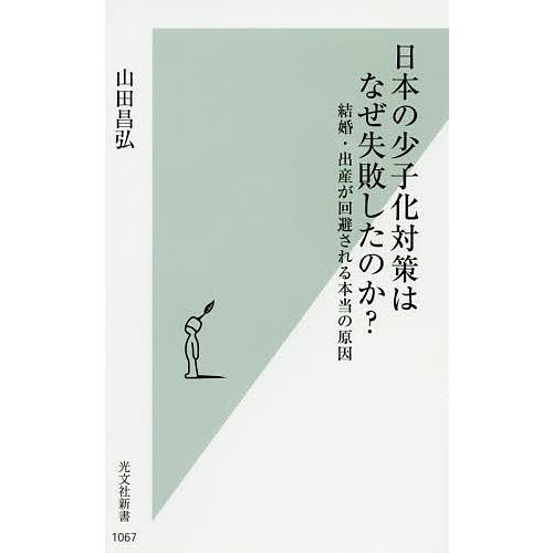 日本の少子化対策はなぜ失敗したのか? 結婚・出産が回避される本当の原因/山田昌弘