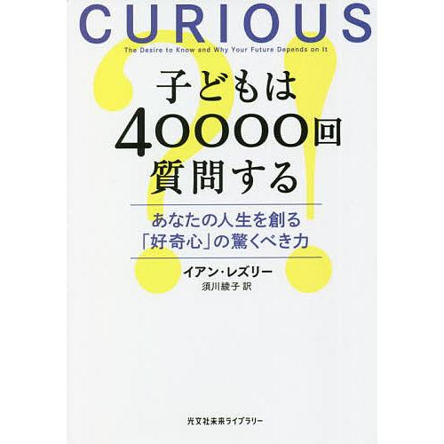 子どもは40000回質問する あなたの人生を創る「好奇心」の驚くべき力/イアン・レズリー/須川綾子