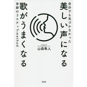 自分でも気づかなかった美しい声になる歌がうまくなる奇跡の3ステップmethod/山森隼人｜boox