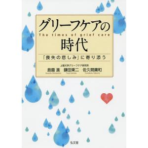 グリーフケアの時代 「喪失の悲しみ」に寄り添う/島薗進/鎌田東二/佐久間庸和｜boox