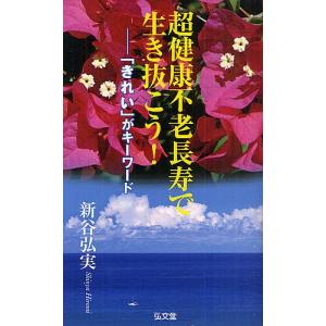 超健康不老長寿で生き抜こう! 「きれい」がキーワード/新谷弘実｜boox