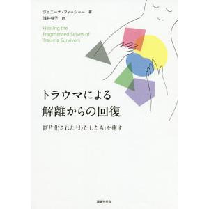 トラウマによる解離からの回復 断片化された「わたしたち」を癒す/ジェニーナ・フィッシャー/浅井咲子｜boox