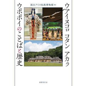 ウアイヌコロ コタン アカラ ウポポイのことばと歴史/国立アイヌ民族博物館｜boox