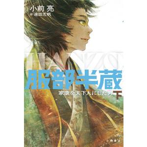 服部半蔵 家康を天下人にした男 下/小前亮/遠田志帆