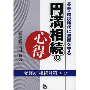 円満相続の心得 長寿・増税時代に資産を守る 究極の「相続対策」とは?/治田秀夫｜boox