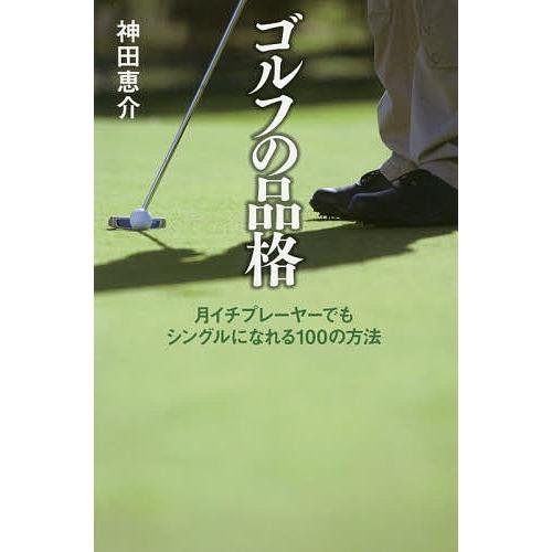 ゴルフの品格 月イチプレーヤーでもシングルになれる100の方法/神田恵介