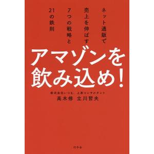 アマゾンを飲み込め！　ネット通販で売上を伸ばす７つの戦略と２１の鉄則/高木修/立川哲夫