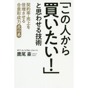 「この人から買いたい!」と思わせる技術 契約率・売上を倍増させる合意形成力虎の巻/鷹尾豪｜boox